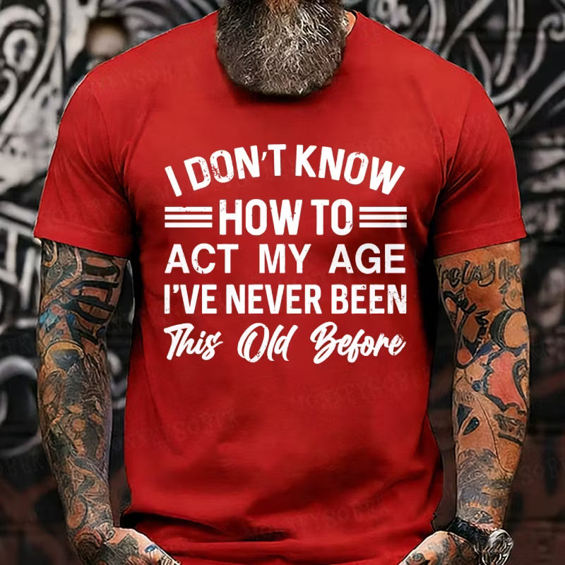 I Don't Know How To Act My Age I've Never Been This Old Before Graphic T-Shirt