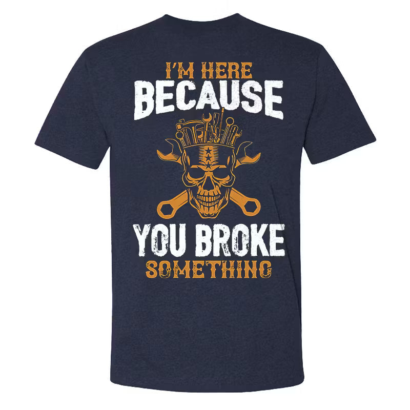 I'm Here Because You Broke Something T-shirt