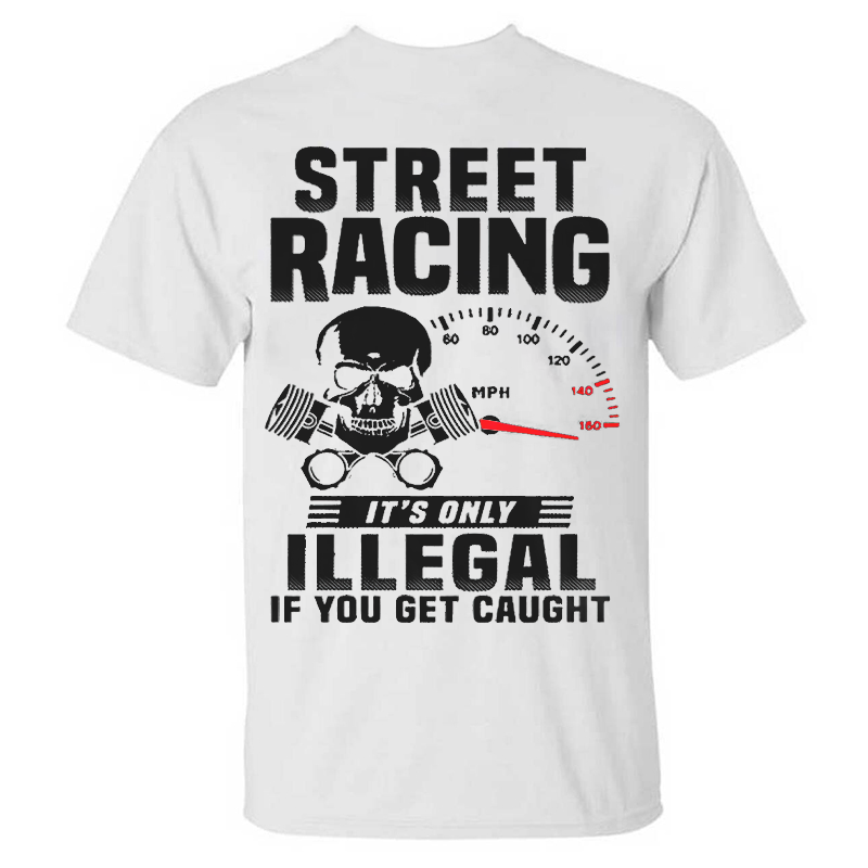 Street Racing It's Only Illegal If You Get Caught T-shirts