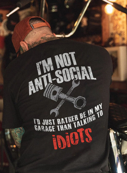 I'm Not Anti-social I'd Just Rather Be In My Garage Than Talking To Idiots T-shirts