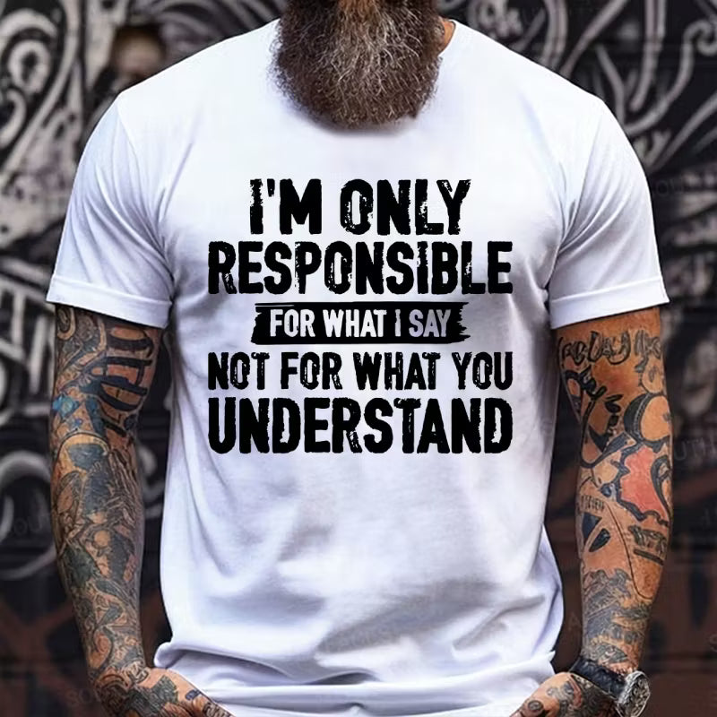 I'm Only Responsible For What I Say Not For What You Understand T-Shirts