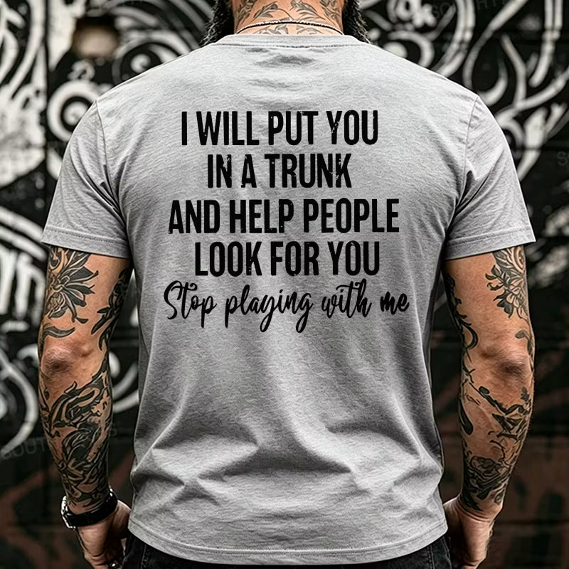 I Will Put You In A Trunk And Help People Look For You Stop Playing With Me Back T-Shirts