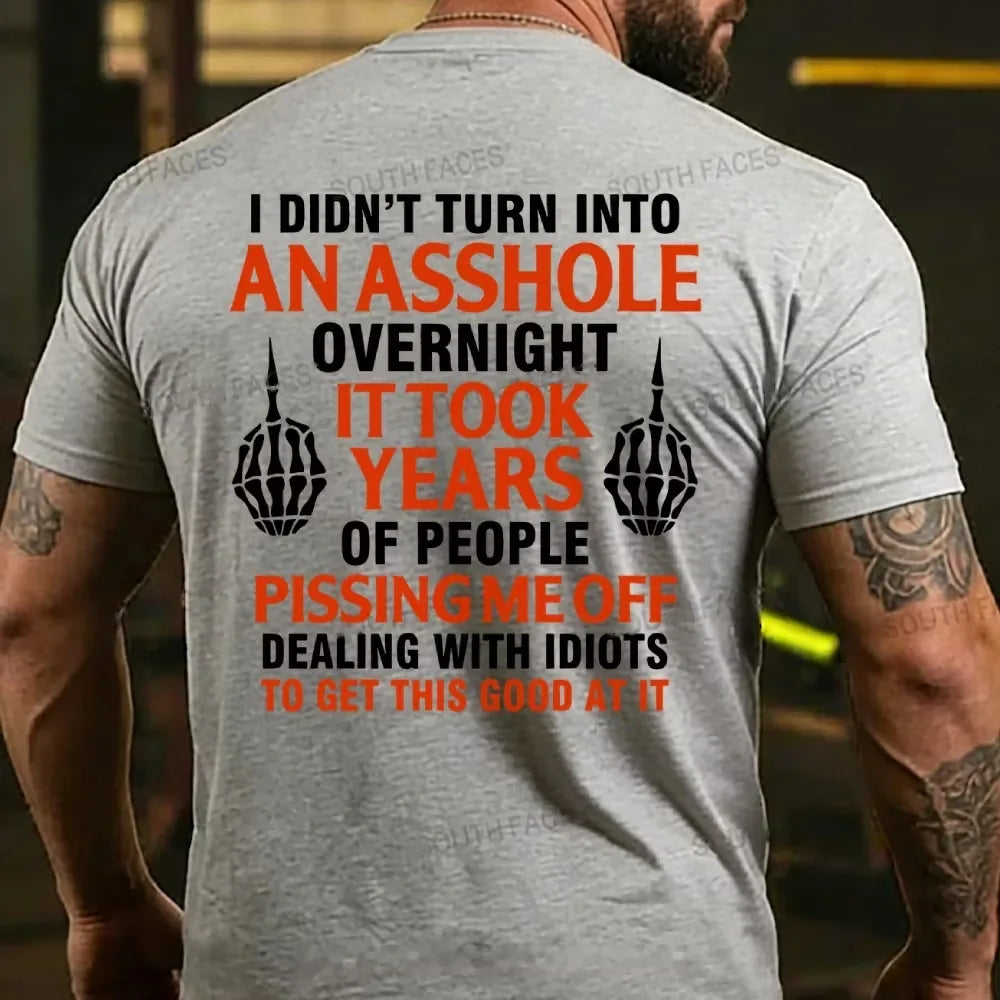 I Didn't Turn Into An Asshole Overnight It Took Years Of People Pissing Me Off Dealing With Idiots To Get This Good At It T-shirts