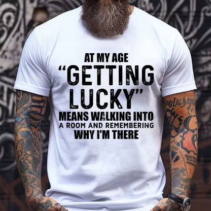 At My AgeGetting Lucky Means Walking Into A Room And Remembering Why I'm There T-Shirts
