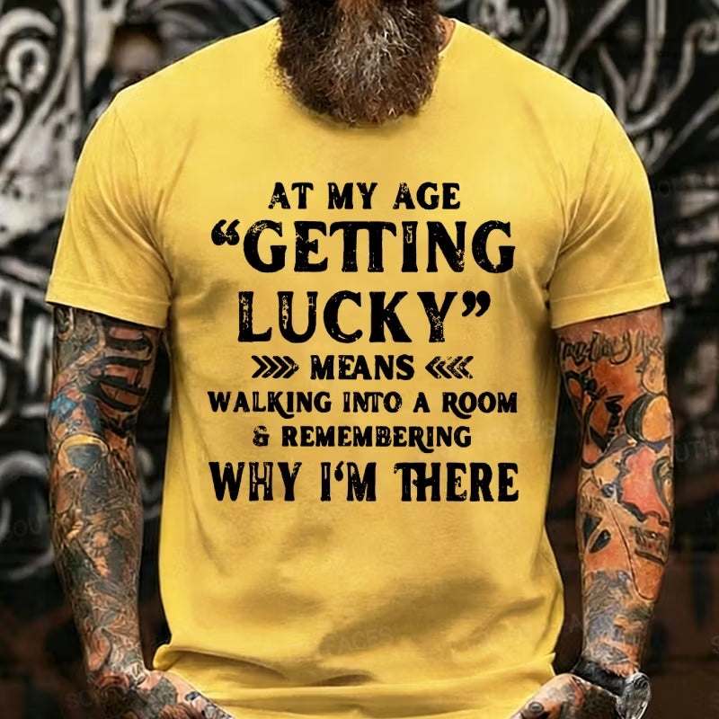 At My Age, Getting Lucky Means Walking Into A Room And Remembering Why I'm There Graphic T-Shirt