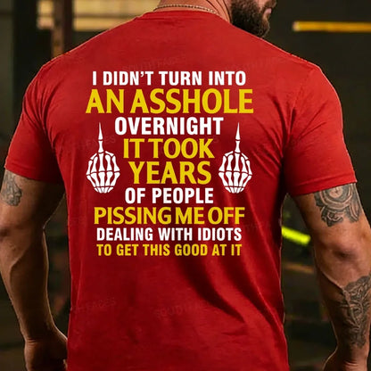 I Didn't Turn Into An Asshole Overnight It Took Years Of People Pissing Me Off Dealing With Idiots To Get This Good At It T-shirts