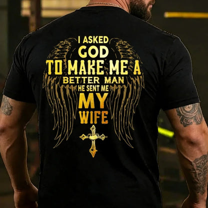 I Asked God To Make Me A Better Man He Sent Me My Wife T-shirt