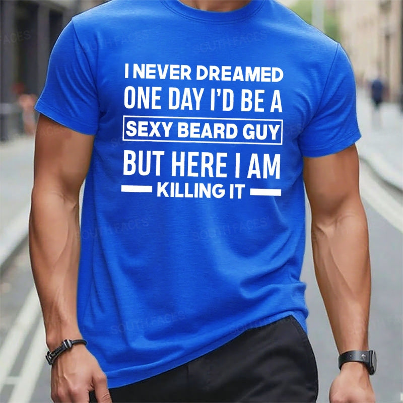 I Never Dreamed One Day I'd Be A Sexy Beard Guy But Here I Am Killing It Graphic T-Shirt