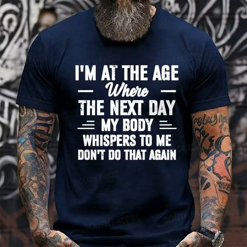 I'm at the Age Where the Next Day My Body Whispers to Me Don't Do That Again T-Shirts