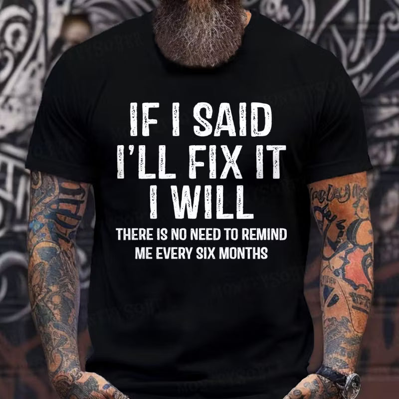 If I Said I'll Fix It I Will There Is No Need To Remind Me Every Six Months Graphic T-Shirt