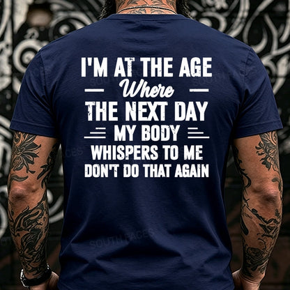 I'm at the Age Where the Next Day My Body Whispers to Me Don't Do That Again Back T-Shirts