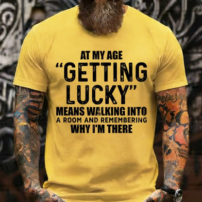 At My AgeGetting Lucky Means Walking Into A Room And Remembering Why I'm There T-Shirts